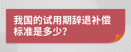 我國的試用期辭退補償標準是多少？