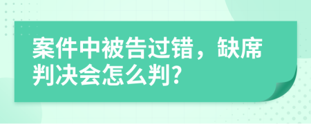 案件中被告過錯，缺席判決會怎么判?
