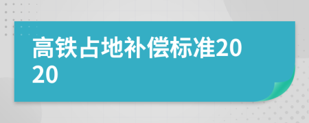 高鐵占地補(bǔ)償標(biāo)準(zhǔn)2020