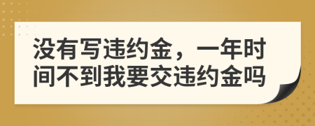 沒有寫違約金，一年時(shí)間不到我要交違約金嗎