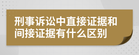刑事訴訟中直接證據(jù)和間接證據(jù)有什么區(qū)別