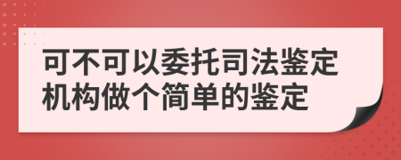 可不可以委托司法鑒定機構(gòu)做個簡單的鑒定
