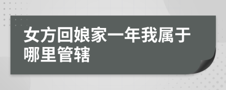 女方回娘家一年我屬于哪里管轄