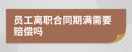 員工離職合同期滿需要賠償嗎