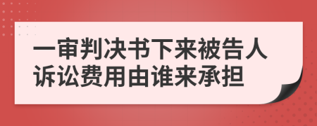 一審判決書下來被告人訴訟費用由誰來承擔