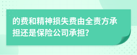 的費(fèi)和精神損失費(fèi)由全責(zé)方承擔(dān)還是保險(xiǎn)公司承擔(dān)？