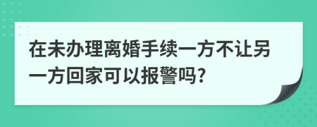 在未辦理離婚手續(xù)一方不讓另一方回家可以報(bào)警嗎?