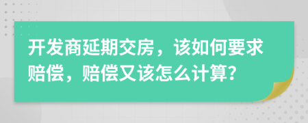 開發(fā)商延期交房，該如何要求賠償，賠償又該怎么計(jì)算？