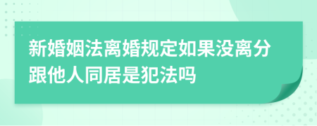 新婚姻法離婚規(guī)定如果沒離分跟他人同居是犯法嗎