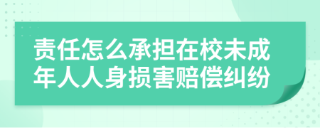 責任怎么承擔在校未成年人人身損害賠償糾紛
