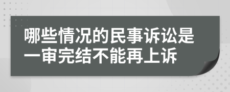 哪些情況的民事訴訟是一審?fù)杲Y(jié)不能再上訴