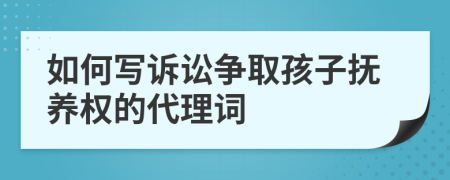 如何寫訴訟爭取孩子撫養(yǎng)權(quán)的代理詞