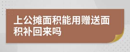 上公攤面積能用贈(zèng)送面積補(bǔ)回來(lái)嗎