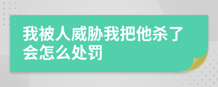 我被人威脅我把他殺了會怎么處罰