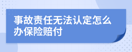 事故責(zé)任無(wú)法認(rèn)定怎么辦保險(xiǎn)賠付