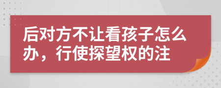 后對(duì)方不讓看孩子怎么辦，行使探望權(quán)的注