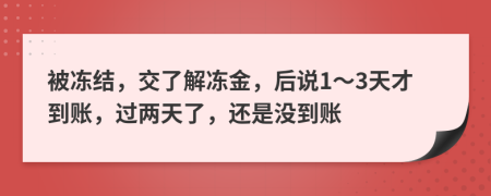 被凍結(jié)，交了解凍金，后說1～3天才到賬，過兩天了，還是沒到賬
