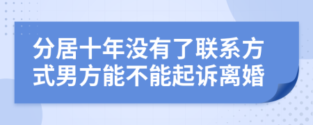 分居十年沒(méi)有了聯(lián)系方式男方能不能起訴離婚