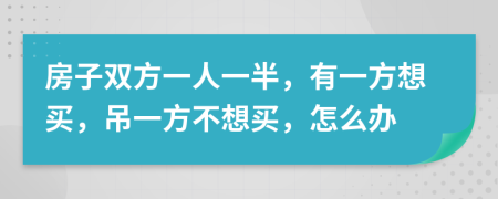 房子雙方一人一半，有一方想買，吊一方不想買，怎么辦
