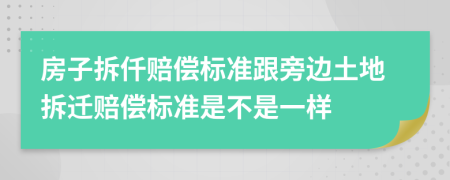 房子拆仟賠償標(biāo)準(zhǔn)跟旁邊土地拆遷賠償標(biāo)準(zhǔn)是不是一樣