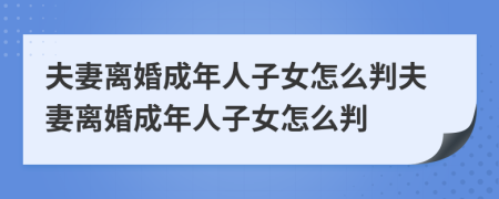 夫妻離婚成年人子女怎么判夫妻離婚成年人子女怎么判