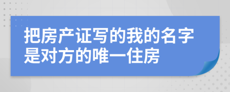 把房產(chǎn)證寫的我的名字是對方的唯一住房