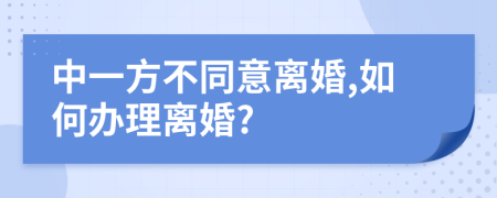 中一方不同意離婚,如何辦理離婚?