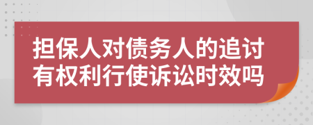 擔(dān)保人對債務(wù)人的追討有權(quán)利行使訴訟時效嗎
