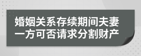婚姻關(guān)系存續(xù)期間夫妻一方可否請(qǐng)求分割財(cái)產(chǎn)