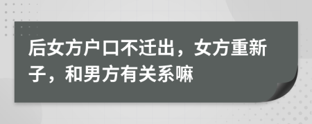 后女方戶(hù)口不遷出，女方重新子，和男方有關(guān)系嘛