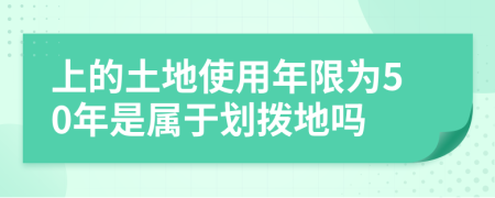 上的土地使用年限為50年是屬于劃撥地嗎
