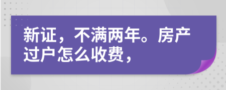 新證，不滿兩年。房產(chǎn)過戶怎么收費(fèi)，