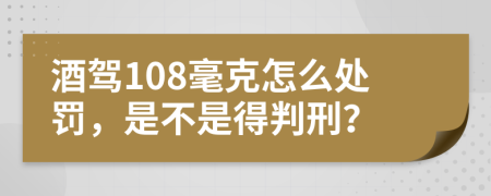 酒駕108毫克怎么處罰，是不是得判刑？