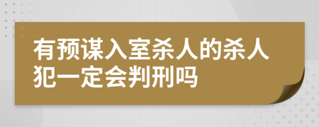 有預(yù)謀入室殺人的殺人犯一定會判刑嗎