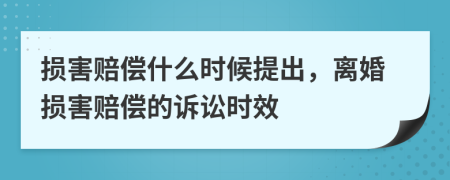 損害賠償什么時(shí)候提出，離婚損害賠償?shù)脑V訟時(shí)效
