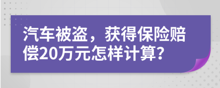 汽車(chē)被盜，獲得保險(xiǎn)賠償20萬(wàn)元怎樣計(jì)算？