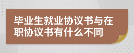 畢業(yè)生就業(yè)協(xié)議書與在職協(xié)議書有什么不同