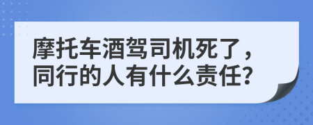 摩托車酒駕司機死了，同行的人有什么責任？