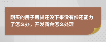 剛買的房子房貸還沒下來沒有償還能力了怎么辦，開發(fā)商會(huì)怎么處理