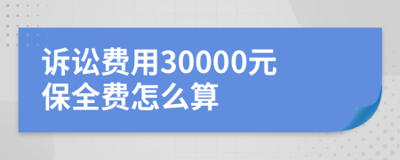 訴訟費(fèi)用30000元保全費(fèi)怎么算