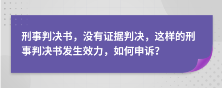 刑事判決書，沒有證據(jù)判決，這樣的刑事判決書發(fā)生效力，如何申訴？