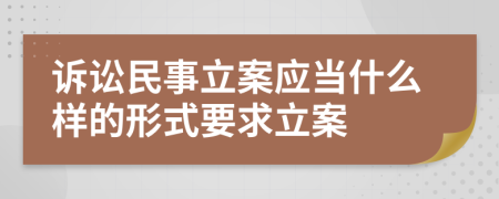 訴訟民事立案應(yīng)當什么樣的形式要求立案