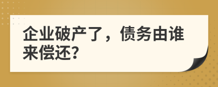 企業(yè)破產(chǎn)了，債務由誰來償還？
