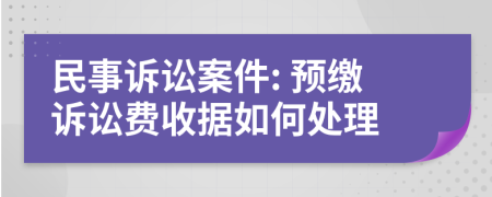 民事訴訟案件: 預(yù)繳訴訟費(fèi)收據(jù)如何處理
