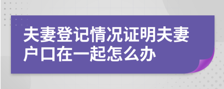 夫妻登記情況證明夫妻戶口在一起怎么辦