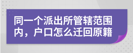 同一個派出所管轄范圍內(nèi)，戶口怎么遷回原籍