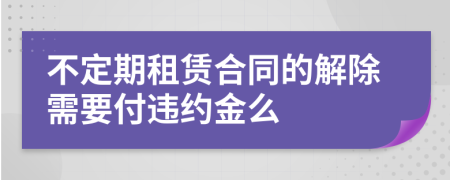 不定期租賃合同的解除需要付違約金么