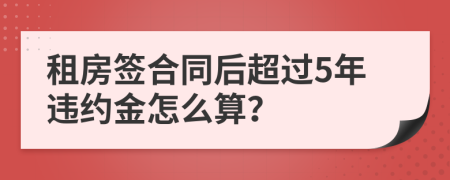 租房簽合同后超過5年違約金怎么算？