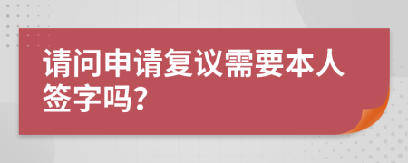 請(qǐng)問(wèn)申請(qǐng)復(fù)議需要本人簽字嗎？