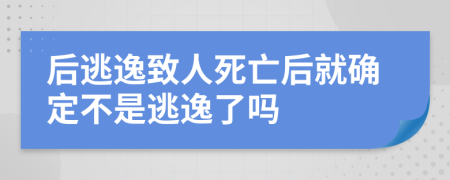 后逃逸致人死亡后就確定不是逃逸了嗎